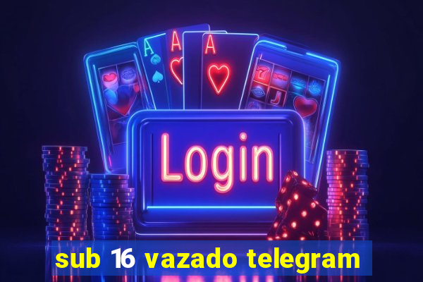 sub 16 vazado telegram